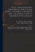 Some Considerations Concerning the Publick Funds, the Publick Revenues and the Annual Supplies Granted by Parliament: Occasion'd by a Late Pamphlet Intitled an Enquiry Into the Conduct of Our Domestick Affairs From the Year 1721 to Christmas 1733