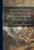 Albert Durer's Designs of the Prayer Book [of Maximilian I]