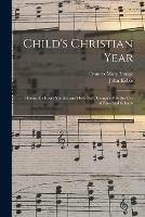 Child's Christian Year: Hymns for Every Sunday and Holy-day, Compiled for the Use of Parochial Schools