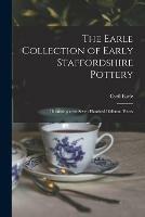 The Earle Collection of Early Staffordshire Pottery: Illustrating Over Seven Hundred Different Pieces