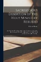 Sacrilegious Desertion of the Holy Ministery Rebuked: and Tolerated Preaching of the Gospel Vindicated, Against the Reasonings of a Confident Questionist, in a Book Called [Toleration Not to Be Abused] ..