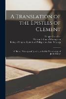 A Translation of the Epistles of Clement: of Rome, Polycarp and Ignatius, and of the First Apology of Justin Martyr