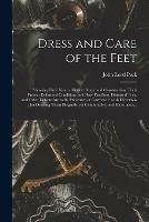 Dress and Care of the Feet: Showing Their Natural Perfect Shape and Construction; Their Present Deformed Condition; and How Flat-foot, Distorted Toes, and Other Defects Are to Be Prevented or Corrected: With Directions for Dressing Them Elegantly Yet...