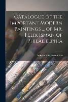 Catalogue of the Important Modern Paintings ... of Mr. Felix Isman of Philadelphia