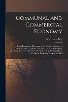 Communal and Commercial Economy: Some Elementary Theorems of the Political Economy of Communal and of Commercial Societies; Together With an Examination of the Correlated Theorems of the Pseudo-science of Wealth as Taught by Ricardo and Mill