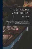 The Surgeon's Vade-mecum: Containing the Symptoms, Causes, Diagnosis, Prognosis, and Treatment of Surgical Diseases; Accompanied by the Modern and Approved Methods of Operating, Select Formulae of Prescriptions, and a Glossary of Terms