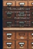 Supplementary Catalogue of the Library of Parliament [microform]: Books Added to the Library Since 12th February, 1863