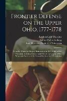 Frontier Defense on the Upper Ohio, 1777-1778: Compiled From the Draper Manuscripts in the Library of the Wisconsin Historical Society and Pub. at the Charge of the Wisconsin Society of the Sons of the American Revolution