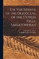 The Vertebrata of the Oligocene of the Cypress Hills, Saskatchewan [microform]