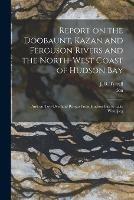 Report on the Doobaunt, Kazan and Ferguson Rivers and the North-west Coast of Hudson Bay [microform]: and on Two Overland Routes From Hudson Bay to Lake Winnipeg