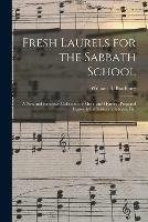 Fresh Laurels for the Sabbath School: a New and Extensive Collection of Music and Hymns; Prepared Expressly for Sabbatch Schools, Etc.