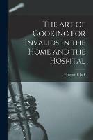 The Art of Cooking for Invalids in the Home and the Hospital [electronic Resource]