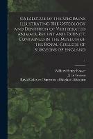 Catalogue of the Specimens Illustrating the Osteology and Dentition of Vertebrated Animals, Recent and Extinct, Contained in the Museum of the Royal College of Surgeons of England; 1