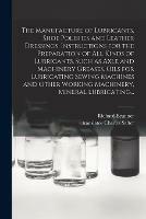 The Manufacture of Lubricants, Shoe Polishes and Leather Dressings. Instructions for the Preparation of All Kinds of Lubricants, Such as Axle and Machinery Greases, Oils for Lubricating Sewing Machines and Other Working Machinery, Mineral Lubricating...