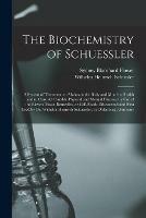 The Biochemistry of Schuessler; a System of Treatment to Maintain the Body and Mind in Health and to Cure All Curable Physical and Mental Diseases by Use of the Eleven Tissue-remedies, or Cell-foods, Discovered and First Used by Dr. Wilhelm Heinrich...