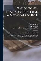 Praelectiones Pharmaco-mathicae & Medico-practicae: or, Lectures on the Rationale of Medicines. Containing All That is Necessary for Knowing the Virtues of Drugs Already Discovered, or That May Hereafter Be Found out. In Which Are Inserted All Simple And...; 1