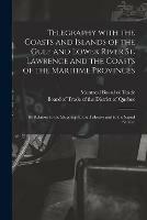 Telegraphy With the Coasts and Islands of the Gulf and Lower River St. Lawrence and the Coasts of the Maritime Provinces [microform]: Its Relation to the Shipping, to the Fisheries and to the Signal Service