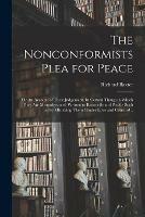 The Nonconformists Plea for Peace: or An Account of Their Judgement. In Certain Things in Which They Are Misunderstood: Written to Reconcile and Pacifie Such as by Mistaking Them Hinder Love and Concord ..