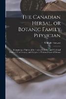 The Canadian Herbal, or Botanic Family Physician [microform]: Comprising a Variety of the Indian Remedies and Medicinal Plants of This Country, and Adapted to Various Forms of Disease
