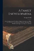 A Family Encyclopaedia; or, An Explanation of Words and Things Connected With All the Arts and Sciences. Illustrated With Numerous Wook Cuts. To Which is Added Questions Adapted to the Text