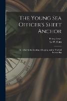 The Young Sea Officer's Sheet Anchor; or, A Key to the Leading of Rigging, and to Practical Seamanship