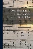 One Hundred Hymns You Ought to Know [microform]