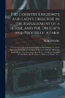 The Country Housewife and Lady's Director, in the Management of a House, and the Delights and Profits of a Farm: Containing Instructions for Managing the Brew-house, and Malt-liquors in the Cellar; the Making of Wines of All Sorts: Directions For...