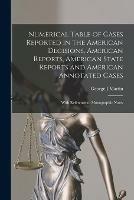 Numerical Table of Cases Reported in the American Decisions, American Reports, American State Reports and American Annotated Cases: With Reference to Monographic Notes