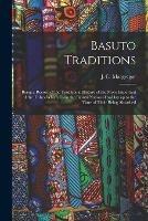 Basuto Traditions: Being a Record of the Traditional History of the More Important of the Tribes Which Form the Basuto Nation of To-day up to the Time of Their Being Absorbed