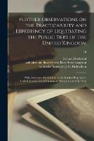 Further Observations on the Practicability and Expediency of Liquidating the Public Debt of the United Kingdom: With Reference, Particularly, to the Landed Proprietor: Including Some Considerations on Population and the Poor; 18