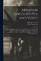 Abraham Lincoln's Pen and Voice: Being a Complete Compilation of His Letters, Civil, Politival, and Military, Also His Public Addresses, Messages to Congress, Inaugurals and Others, as Well as Proclamations Upon Various Public Concerns ..