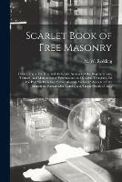 Scarlet Book of Free Masonry: Containing a Thrilling and Authentic Account of the Imprisonment, Torture, and Martyrdom of Freemasons and Knights Templars, for the Past Six Hundred Years: Also an Authentic Account of the Education, Remarkable Career, ...
