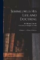 Semmelweis His Life and Doctrine [electronic Resource]: a Chapter in the History of Medicine