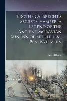 Brother Albrecht's Secret Chamber, a Legend of the Ancient Moravian Sun Inn of Bethlehem, Pennsylvania