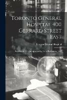 Toronto General Hospital 400 Gerrard Street East: Established 1819, Incorporated by Act of Parliament, 1847