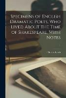 Specimens of English Dramatic Poets, Who Lived About the Time of Shakespeare. With Notes; 1