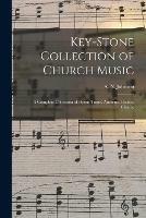 Key-stone Collection of Church Music: a Complete Collection of Hymn Tunes, Anthems, Psalms, Chants,