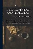 Fire Prevention and Protection; Containing Information for Insurer and Insured Concerning the Materials and Devices Adapted to the Prevention and Extinguishment of Fire; Also Embracing Hints to the Insured and Standard Policy Forms, With Comprehensive...