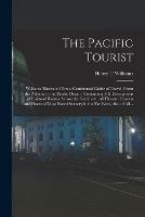 The Pacific Tourist: Williams' Illustrated Trans-continental Guide of Travel, From the Atlantic to the Pacific Ocean: Containing Full Descriptions of Railroad Routes Across the Continent, All Pleasure Resorts and Places of Most Noted Scenery in The...