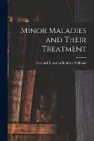 Minor Maladies and Their Treatment [microform]