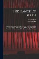 The Dance Of Death: Exhibited In Elegant Engravings On Wood, With A Dissertation On The Several Representations Of That Subject But More Particularly On Those Ascribed To Macaber And Hans Holbein
