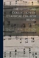 The Hartford Collection of Classical Church Music: Containing a Concise Introduction to the First Principles of Muisc; a Variety of Psalm and Hymn Tunes, Adapted to the Metres Used in Our Religious Assemblies; Together With a Number of Anthems And...