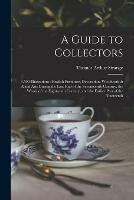 A Guide to Collectors: 3,500 Illustrations: English Furniture, Decoration, Woodwork & Allied Arts During the Last Half of the Seventeenth Century, the Whole of the Eighteenth Century, and the Earlier Part of the Nineteenth