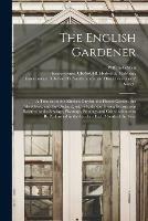 The English Gardener: a Treatise on the Kitchen Garden, the Flower Garden, the Shrubbery, and the Orchard, With a Kalendar Giving Instructions Relative to the Sowings, Plantings, Prunings and Other Labours to Be Performed in the Gardens Each Month Of...