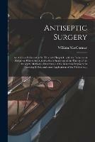 Antiseptic Surgery: an Address Delivered at St. Thomas's Hospital: With the Subsequent Debate to Which Are Added a Short Statement of the Theory of the Antiseptic Method, a Description of the Materials Employed in Carrying It out, and Some...