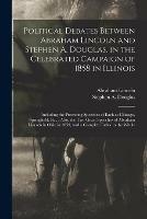 Political Debates Between Abraham Lincoln and Stephen A. Douglas, in the Celebrated Campaign of 1858 in Illinois: Including the Preceding Speeches of Each at Chicago, Springfield, Etc.; Also, the Two Great Speeches of Abraham Lincoln in Ohio in 1859, ...