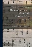 The Southern Harmony, and Musical Companion: Containing a Choice Collection of Tunes, Hymns, Psalms, Odes, and Anthems; Selected From the Most Eminent Authors in the United States; Together With Nearly One Hundred New Tunes, Which Have Never Before...