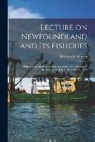 Lecture on Newfoundland and Its Fisheries [microform]: Delivered by Matthew H. Warren, Before the Mechanics' Institute, at St. John's, 14th March, 1853