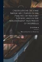 Observations on Some Important Points in the Practice of Military Surgery, and in the Arrangement and Police of Hospitals: Illustrated by Cases and Dissections