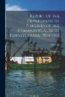 Report of the Department of Fisheries of the Commonwealth of Pennsylvania, 1904/1905; 1904/1905